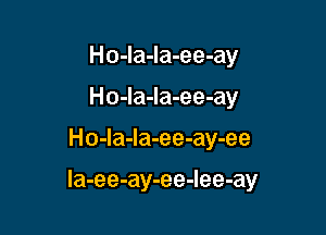 Ho-la-la-ee-ay
Ho-la-la-ee-ay

Ho-la-Ia-ee-ay-ee

la-ee-ay-ee-Iee-ay