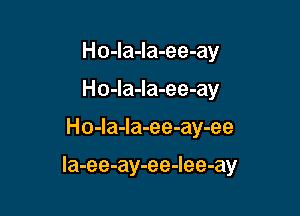 Ho-la-la-ee-ay
Ho-la-la-ee-ay

Ho-la-Ia-ee-ay-ee

la-ee-ay-ee-Iee-ay