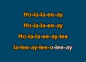 Ho-la-la-ee-ay
Ho-la-la-ee-ay

Ho-la-Ia-ee-ay-lee

la-Iee-ay-Iee-o-Iee-ay