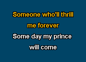 Someone who'll thrill

me forever

Some day my prince

will come
