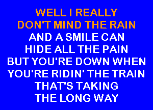 WELLI REALLY
DON'T MIND THE RAIN
AND A SMILE CAN
HIDEALLTHE PAIN
BUT YOU'RE DOWN WHEN
YOU'RE RIDIN'THETRAIN
THAT'S TAKING
THE LONG WAY
