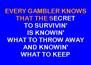 EVERY GAMBLER KNOWS
THAT THESECRET
T0 SURVIVIN'

IS KNOWIN'
WHAT TO THROW AWAY
AND KNOWIN'
WHAT TO KEEP