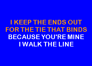 I KEEP THE ENDS OUT
FOR THETIETHAT BINDS
BECAUSEYOU'RE MINE
IWALK THE LINE