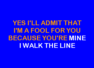 YES I'LL ADMIT THAT
I'M A FOOL FOR YOU
BECAUSEYOU'RE MINE
IWALK THE LINE