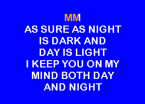 MM
AS SURE AS NIGHT
IS DARK AND

DAY IS LIGHT
l KEEP YOU ON MY
MIND BOTH DAY
AND NIGHT