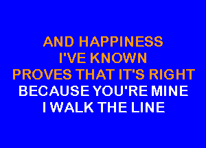 AND HAPPINESS
I'VE KNOWN
PROVES THAT IT'S RIGHT
BECAUSEYOU'RE MINE
IWALK THE LINE