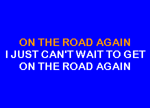 ON THE ROAD AGAIN

IJUST CAN'T WAIT TO GET
ON THE ROAD AGAIN