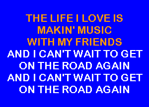 THE LIFEI LOVE IS
MAKIN' MUSIC
WITH MY FRIENDS
AND I CAN'T WAIT TO GET
ON THE ROAD AGAIN
AND I CAN'T WAIT TO GET
ON THE ROAD AGAIN