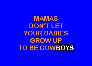 MAMAS
DON'T LET

YOUR BABIES
GROW UP
TO BE COWBOYS