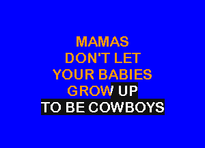 MAMAS
DON'T LET

YOUR BABIES
GROW UP
TO BE COWBOYS