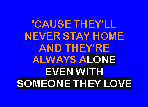 'CAUSE TH EY'LL
NEVER STAY HOME
AND TH EY'RE
ALWAYS ALONE
EVEN WITH
SOMEONE TH EY LOVE