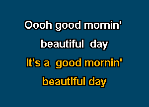 Oooh good mornin'

beautiful day

It's a good mornin'

beautiful day