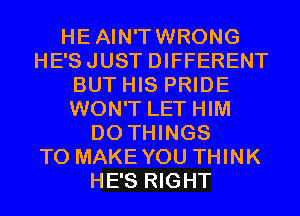 HEAIN'TWRONG
HE'SJUST DIFFERENT
BUT HIS PRIDE
WON'T LET HIM
D0 THINGS
TO MAKEYOU THINK
HE'S RIGHT