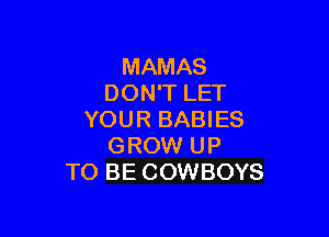 MAMAS
DON'T LET

YOUR BABIES
GROW UP
TO BE COWBOYS