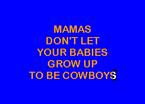 MAMAS
DON'T LET

YOUR BABIES
GROW UP
TO BE COWBOYS