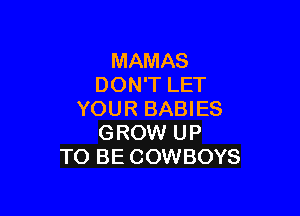 MAMAS
DON'T LET

YOUR BABIES
GROW UP
TO BE COWBOYS