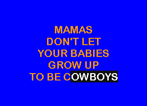 MAMAS
DON'T LET

YOUR BABIES
GROW UP
TO BE COWBOYS