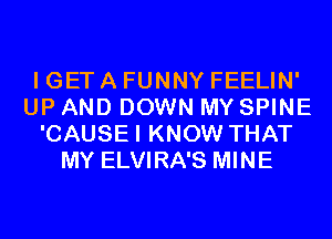 I GET A FUNNY FEELIN'
UP AND DOWN MY SPINE
'CAUSEI KNOW THAT
MY ELVIRA'S MINE