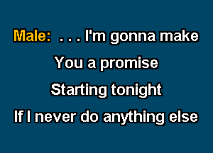 Malei . . . I'm gonna make

You a promise

Starting tonight

lfl never do anything else