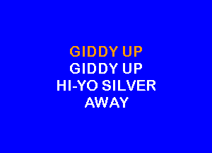 GIDDYUP
GIDDY UP

Hl-YO SILVER
AWAY