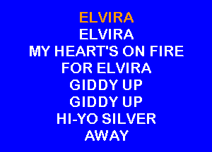 ELVIRA
ELVIRA
MY HEART'S ON FIRE
FOR ELVIRA

GIDDYUP
GIDDYUP
Hl-YO SILVER
AWAY