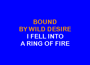 BOUND
BY WILD DESIRE

I FELL INTO
A RING OF FIRE