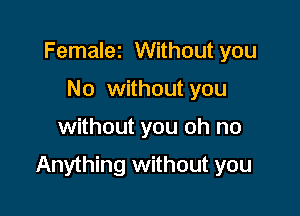 Femalez Without you
No without you

without you oh no

Anything without you