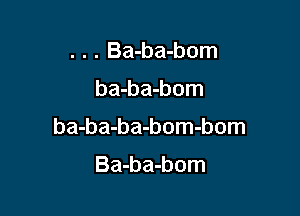 . . . Ba-ba-bom

ba-ba-bom

ba-ba-ba-bom-bom

Ba-ba-bom