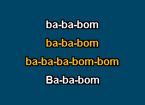 ba-ba-bom

ba-ba-bom

ba-ba-ba-bom-bom

Ba-ba-bom