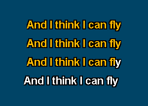 And I think I can fly
And I think I can fly

And I think I can fIy
And I think I can fly