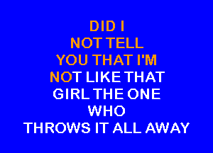 DID l
NOT TELL
YOU THAT I'M

NOT LIKETHAT
GIRL THE ONE
WHO
THROWS IT ALL AWAY