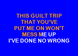 THIS GUILT TRIP
THAT YOU'VE

PUT ME ON WON'T
MESS ME UP
I'VE DONE NO WRONG
