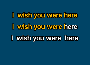 I wish you were here

I wish you were here

I wish you were here