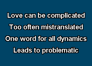 Love can be complicated
Too often mistranslated
One word for all dynamics

Leads to problematic