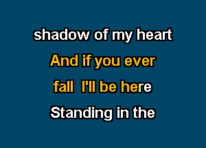 shadow of my heart
And if you ever
fall I'll be here

Standing in the