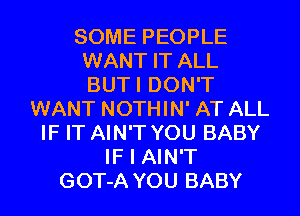 SOME PEOPLE
WANT IT ALL
BUTI DON'T

WANT NOTHIN' AT ALL
IF IT AIN'T YOU BABY
IF I AIN'T
GOT-A YOU BABY