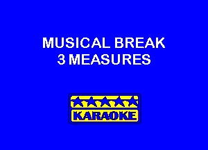 MUSICAL BREAK
3 MEASURES