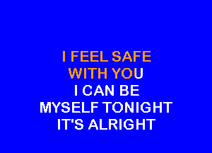 I FEEL SAFE
WITH YOU

I CAN BE
MYSELF TONIGHT
IT'S ALRIGHT