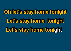 Oh let's stay home tonight

Let's stay home tonight

Let's stay home tonight