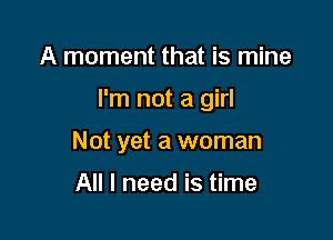 A moment that is mine

I'm not a girl

Not yet a woman
All I need is time