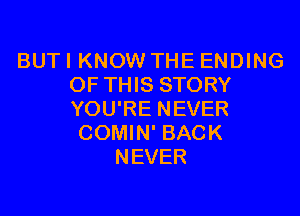 BUT I KNOW THE ENDING
OF THIS STORY

YOU'RE NEVER
COMIN' BACK
NEVER