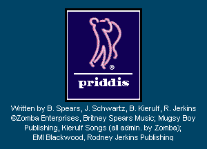 written by B. Spears, J. Schwartz, B. Kierulf, R. Jerkins
(920mm Enterprises, Britney Spears Musicg Mugsy Boy
Publishing, Kierulf Songs (all admin. by Zombax
EMI Blackwood. Rodney Jerkins Publishinq