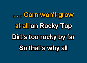 . . . Corn won't grow

at all on Rocky Top

Dirt's too rocky by far

So that's why all