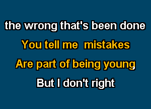 the wrong that's been done
You tell me mistakes
Are part of being young
But I don't right