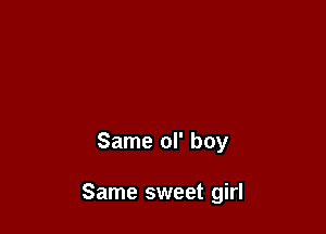Same ol' boy

Same sweet girl