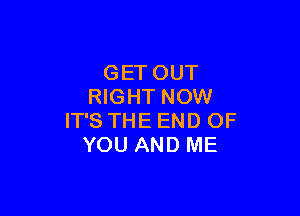 GETOUT
NGHTNOW

ITSTHEENDOF
YOUANDME