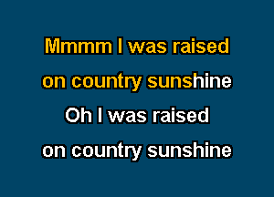 Mmmm I was raised
on country sunshine

Oh I was raised

on country sunshine