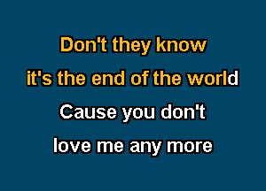 Don't they know
it's the end of the world

Cause you don't

love me any more