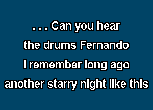 . . . Can you hear
the drums Fernando
I remember long ago

another starry night like this