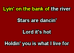 Lyin' on the bank of the river
Stars are dancin'

Lord it's hot

Holdin' you is what I live for